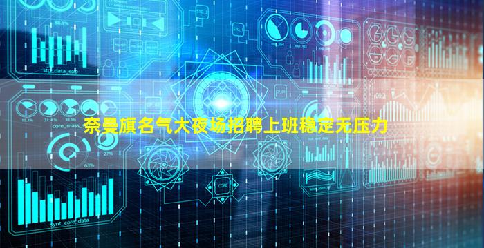 奈曼旗名气大夜场招聘上班稳定无压力